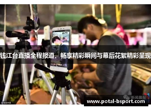 钱江台直播全程报道，畅享精彩瞬间与幕后花絮精彩呈现