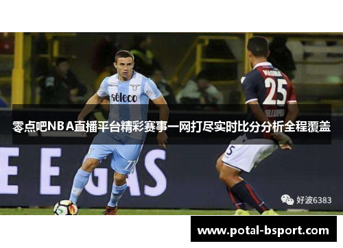 零点吧NBA直播平台精彩赛事一网打尽实时比分分析全程覆盖